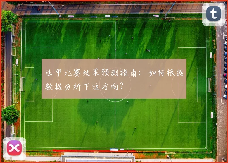 法甲比赛结果预测指南：如何根据数据分析下注方向？