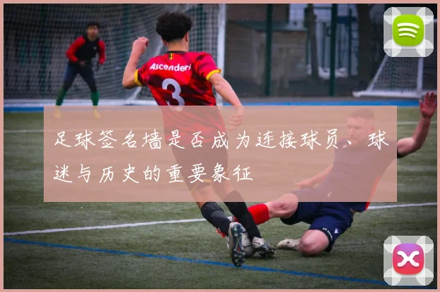 足球签名墙是否成为连接球员、球迷与历史的重要象征