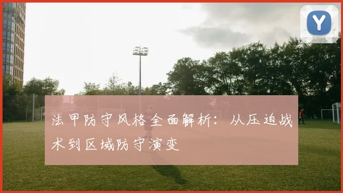 法甲防守风格全面解析：从压迫战术到区域防守演变