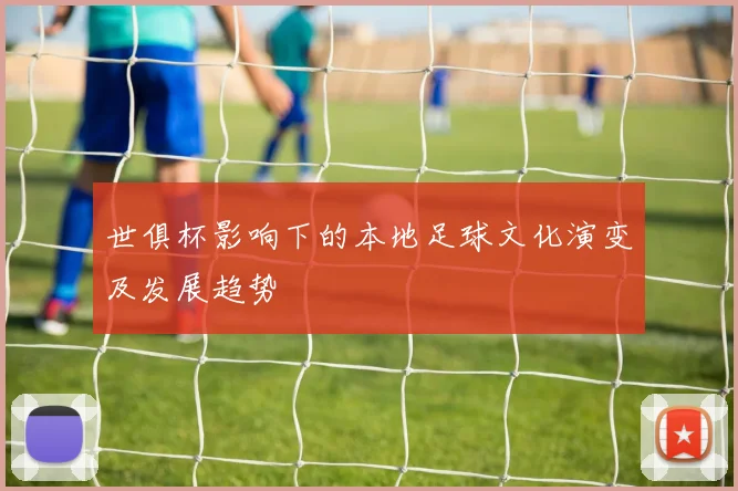 世俱杯影响下的本地足球文化演变及发展趋势