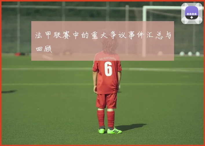 法甲联赛中的重大争议事件汇总与回顾