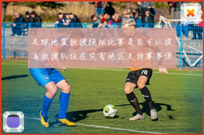 足球地震救援模拟比赛是否可以提高救援队伍在灾害地区支持赛事保障能力