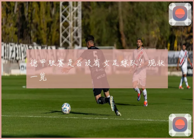 德甲联赛是否设有女足球队？现状一览