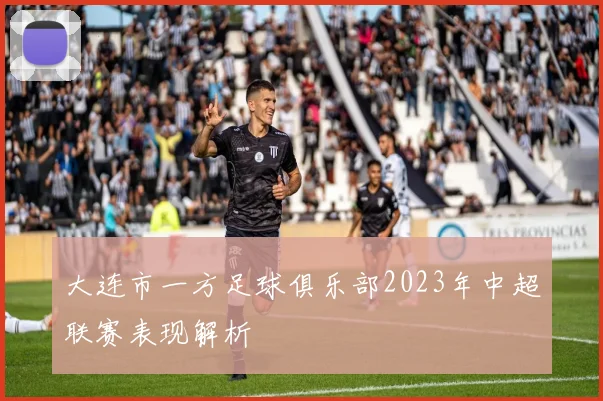 大连市一方足球俱乐部2023年中超联赛表现解析