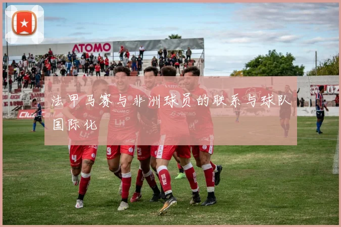 法甲马赛与非洲球员的联系与球队国际化